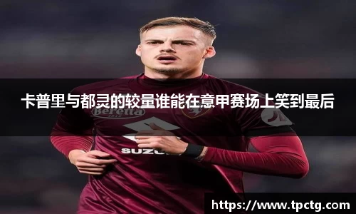 卡普里与都灵的较量谁能在意甲赛场上笑到最后