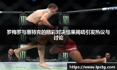 罗梅罗与惠特克的精彩对决结果揭晓引发热议与讨论