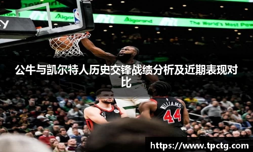 公牛与凯尔特人历史交锋战绩分析及近期表现对比
