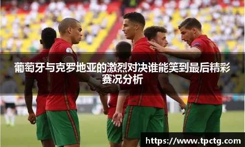 葡萄牙与克罗地亚的激烈对决谁能笑到最后精彩赛况分析