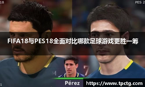 FIFA18与PES18全面对比哪款足球游戏更胜一筹