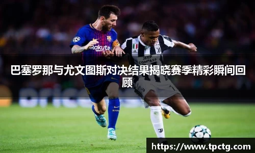巴塞罗那与尤文图斯对决结果揭晓赛季精彩瞬间回顾