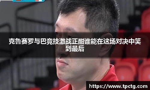 克鲁赛罗与巴竞技激战正酣谁能在这场对决中笑到最后
