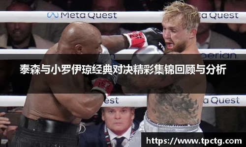 泰森与小罗伊琼经典对决精彩集锦回顾与分析