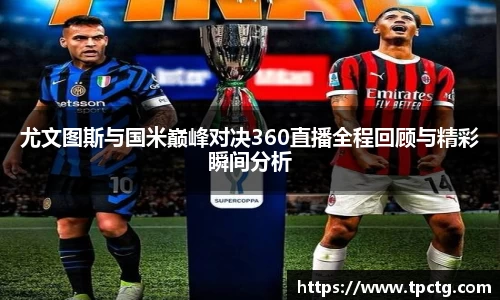 尤文图斯与国米巅峰对决360直播全程回顾与精彩瞬间分析