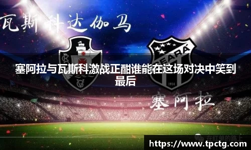 塞阿拉与瓦斯科激战正酣谁能在这场对决中笑到最后
