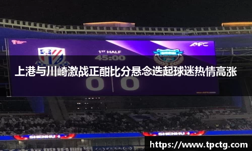 上港与川崎激战正酣比分悬念迭起球迷热情高涨