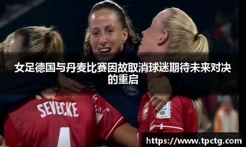 女足德国与丹麦比赛因故取消球迷期待未来对决的重启