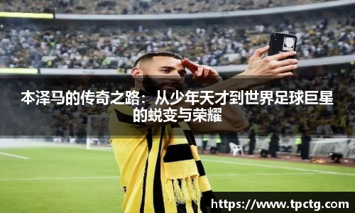 本泽马的传奇之路：从少年天才到世界足球巨星的蜕变与荣耀