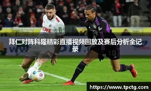 拜仁对阵科隆精彩直播视频回放及赛后分析全记录