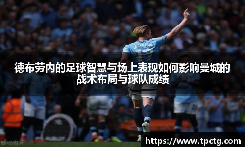 德布劳内的足球智慧与场上表现如何影响曼城的战术布局与球队成绩