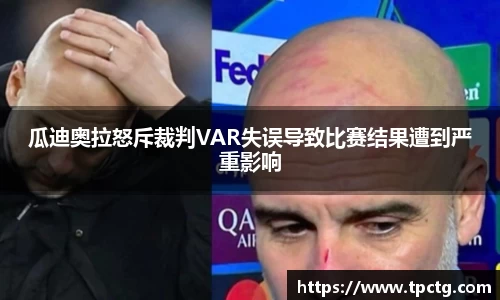 瓜迪奥拉怒斥裁判VAR失误导致比赛结果遭到严重影响