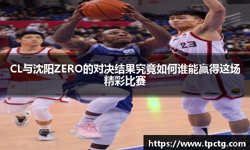 CL与沈阳ZERO的对决结果究竟如何谁能赢得这场精彩比赛