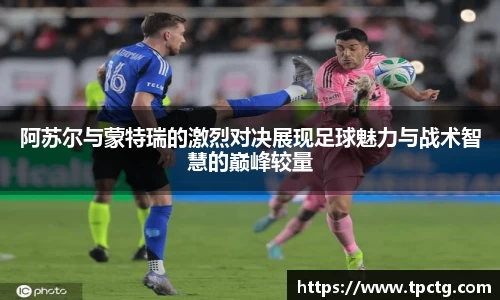 阿苏尔与蒙特瑞的激烈对决展现足球魅力与战术智慧的巅峰较量