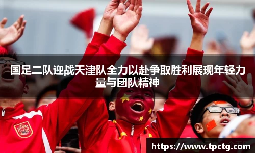 国足二队迎战天津队全力以赴争取胜利展现年轻力量与团队精神