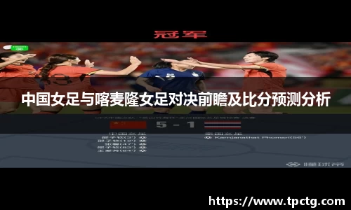 中国女足与喀麦隆女足对决前瞻及比分预测分析