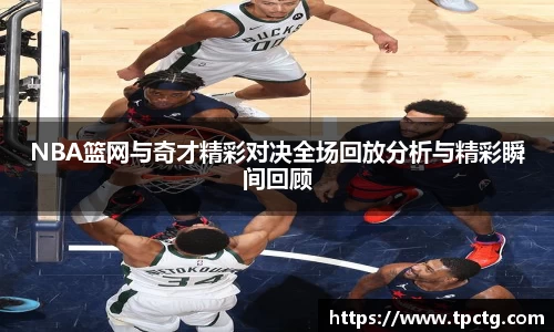 NBA篮网与奇才精彩对决全场回放分析与精彩瞬间回顾