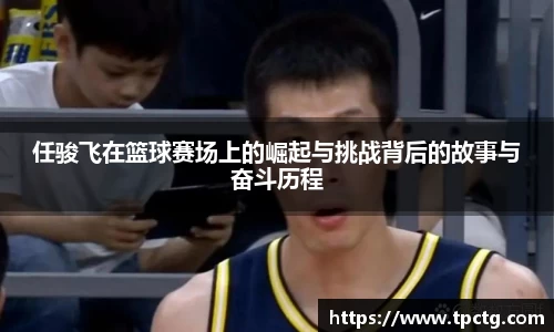任骏飞在篮球赛场上的崛起与挑战背后的故事与奋斗历程