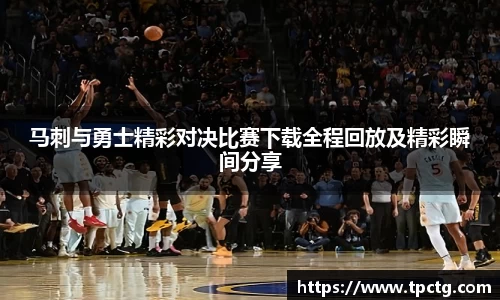 马刺与勇士精彩对决比赛下载全程回放及精彩瞬间分享