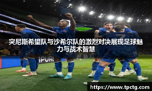 突尼斯希望队与沙希尔队的激烈对决展现足球魅力与战术智慧