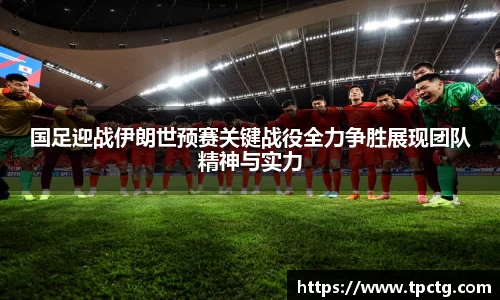 国足迎战伊朗世预赛关键战役全力争胜展现团队精神与实力