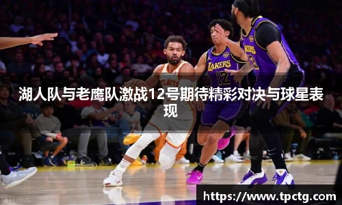 湖人队与老鹰队激战12号期待精彩对决与球星表现
