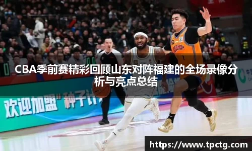 CBA季前赛精彩回顾山东对阵福建的全场录像分析与亮点总结