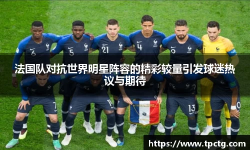 法国队对抗世界明星阵容的精彩较量引发球迷热议与期待