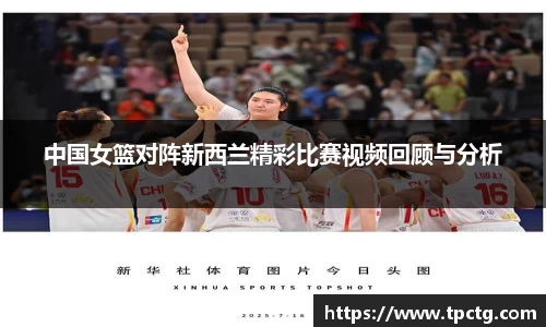中国女篮对阵新西兰精彩比赛视频回顾与分析