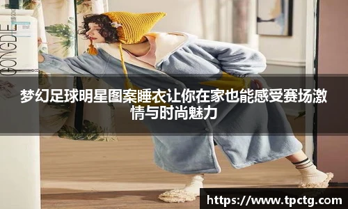 梦幻足球明星图案睡衣让你在家也能感受赛场激情与时尚魅力