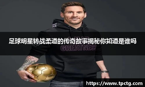 足球明星转战柔道的传奇故事揭秘你知道是谁吗